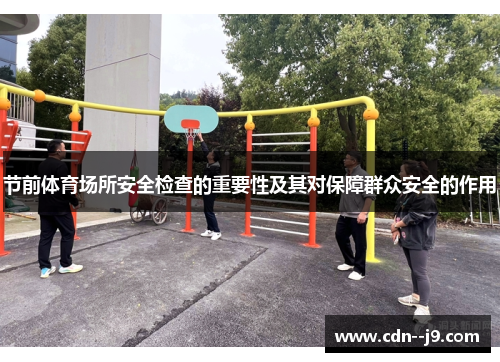 节前体育场所安全检查的重要性及其对保障群众安全的作用