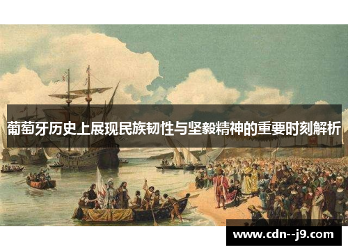 葡萄牙历史上展现民族韧性与坚毅精神的重要时刻解析