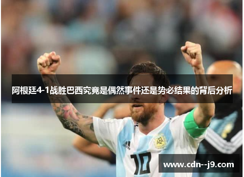 阿根廷4-1战胜巴西究竟是偶然事件还是势必结果的背后分析
