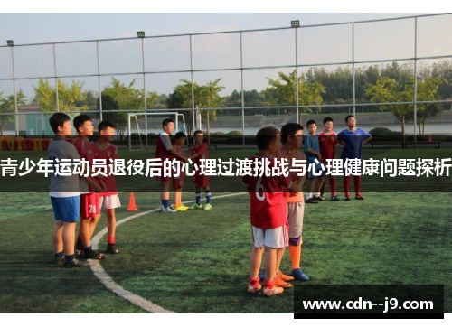 青少年运动员退役后的心理过渡挑战与心理健康问题探析