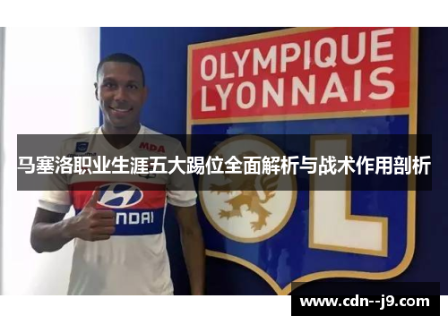 马塞洛职业生涯五大踢位全面解析与战术作用剖析