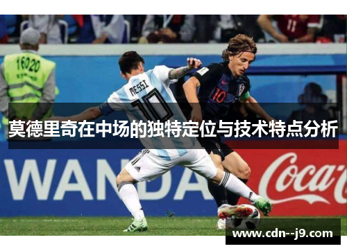 莫德里奇在中场的独特定位与技术特点分析