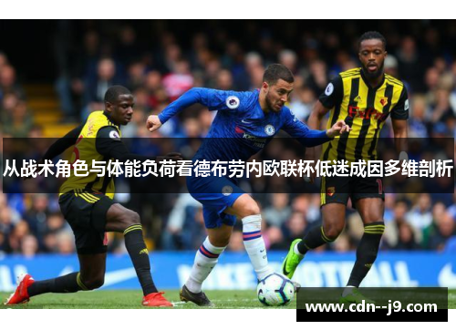 从战术角色与体能负荷看德布劳内欧联杯低迷成因多维剖析 从战术角色与体能负荷看德布劳内欧联杯低迷成因多维剖析