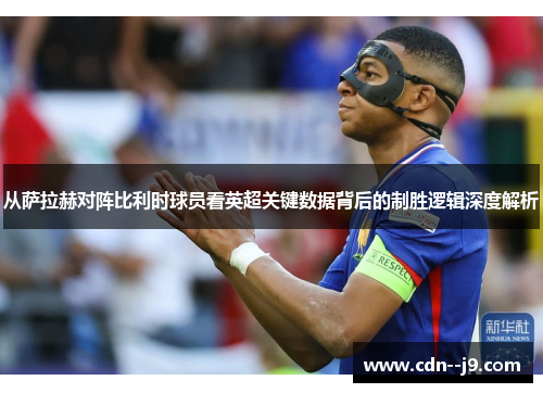 从萨拉赫对阵比利时球员看英超关键数据背后的制胜逻辑深度解析