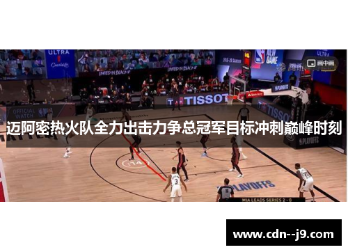 迈阿密热火队全力出击力争总冠军目标冲刺巅峰时刻