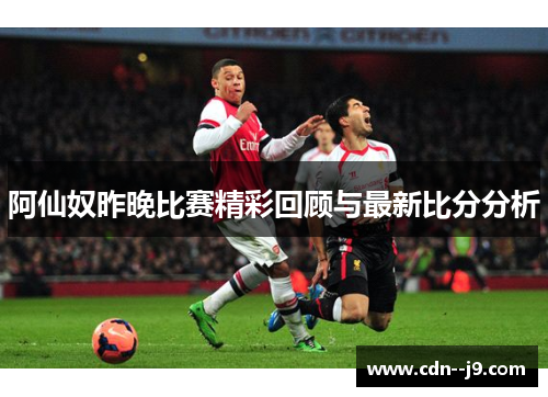 阿仙奴昨晚比赛精彩回顾与最新比分分析