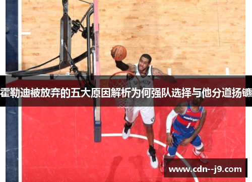 霍勒迪被放弃的五大原因解析为何强队选择与他分道扬镳