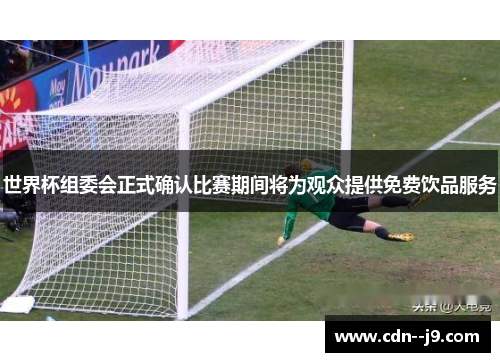 世界杯组委会正式确认比赛期间将为观众提供免费饮品服务 世界杯组委会正式确认比赛期间将为观众提供免费饮品服务
