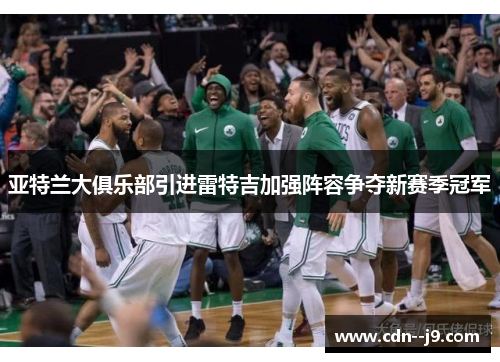 亚特兰大俱乐部引进雷特吉加强阵容争夺新赛季冠军 亚特兰大俱乐部引进雷特吉加强阵容争夺新赛季冠军