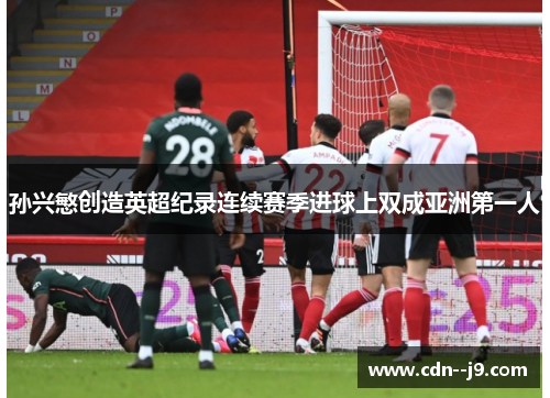 孙兴慜创造英超纪录连续赛季进球上双成亚洲第一人