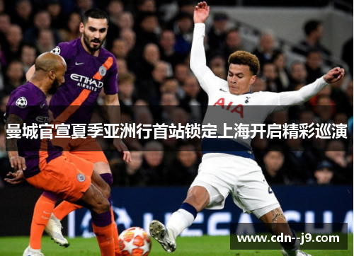曼城官宣夏季亚洲行首站锁定上海开启精彩巡演
