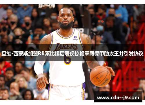 查维·西蒙斯加盟RB莱比锡后表现惊艳荣膺德甲助攻王并引发热议