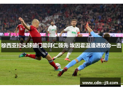 穆西亚拉头球破门助拜仁领先 埃因霍温遭遇致命一击