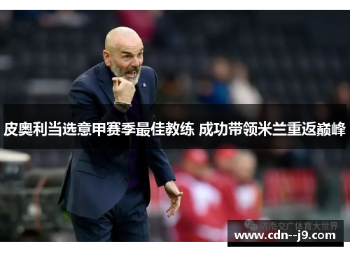皮奥利当选意甲赛季最佳教练 成功带领米兰重返巅峰