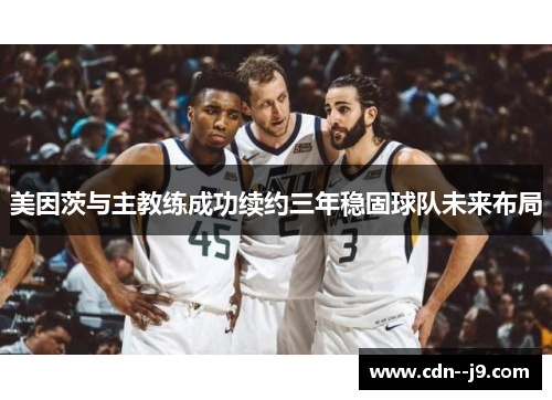 美因茨与主教练成功续约三年稳固球队未来布局 美因茨与主教练成功续约三年稳固球队未来布局