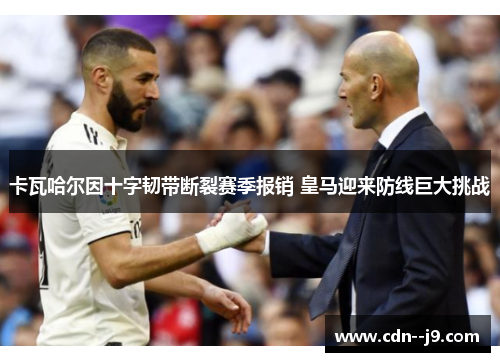 卡瓦哈尔因十字韧带断裂赛季报销 皇马迎来防线巨大挑战 卡瓦哈尔因十字韧带断裂赛季报销 皇马迎来防线巨大挑战