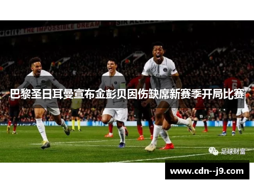 巴黎圣日耳曼宣布金彭贝因伤缺席新赛季开局比赛 巴黎圣日耳曼宣布金彭贝因伤缺席新赛季开局比赛
