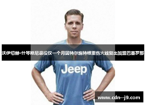 沃伊切赫·什琴斯尼退役仅一个月因特尔施特根重伤火线复出加盟巴塞罗那 沃伊切赫·什琴斯尼退役仅一个月因特尔施特根重伤火线复出加盟巴塞罗那