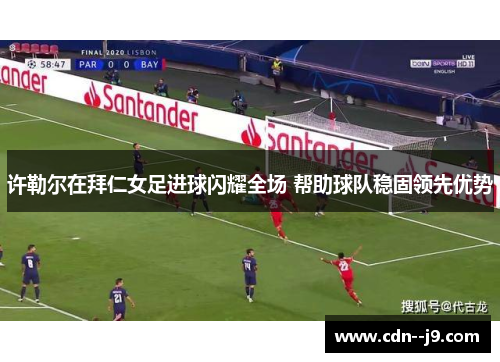 许勒尔在拜仁女足进球闪耀全场 帮助球队稳固领先优势 许勒尔在拜仁女足进球闪耀全场 帮助球队稳固领先优势