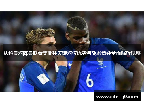 从科曼对阵曼联看美洲杯关键对位优势与战术博弈全面解析观察 从科曼对阵曼联看美洲杯关键对位优势与战术博弈全面解析观察
