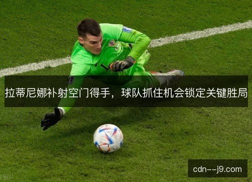 拉蒂尼娜补射空门得手，球队抓住机会锁定关键胜局